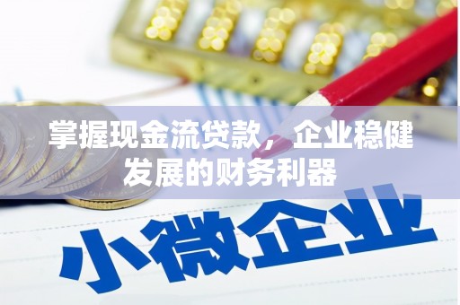 松滋掌握现金流贷款，企业稳健发展的财务利器