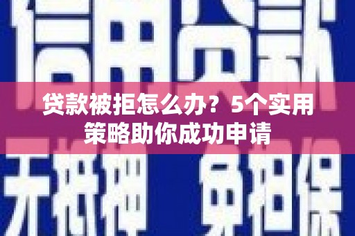 松滋贷款被拒怎么办？5个实用策略助你成功申请