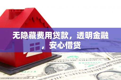 松滋无隐藏费用贷款，透明金融，安心借贷