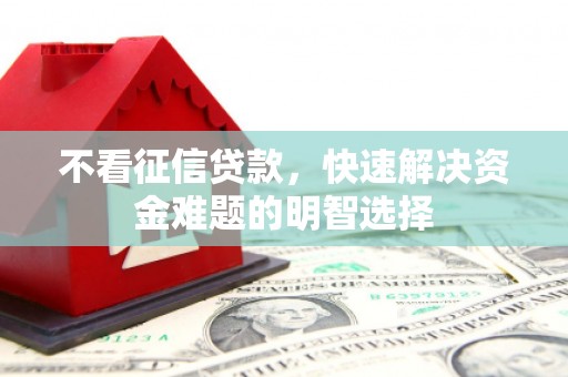 松滋不看征信贷款，快速解决资金难题的明智选择