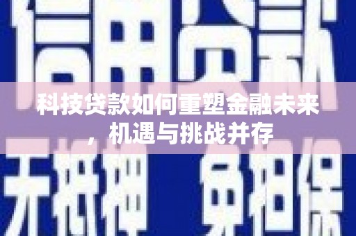 松滋科技贷款如何重塑金融未来，机遇与挑战并存