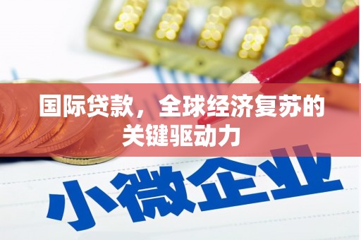 松滋国际贷款，全球经济复苏的关键驱动力