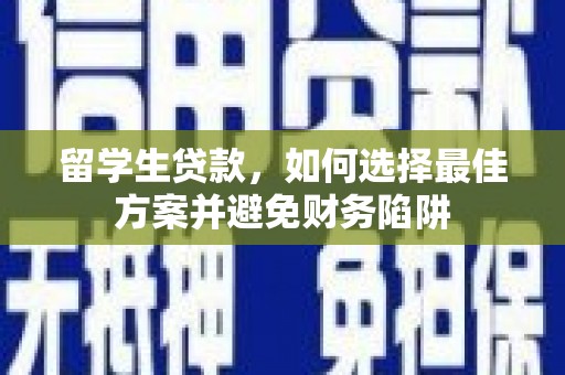 松滋留学生贷款，如何选择最佳方案并避免财务陷阱