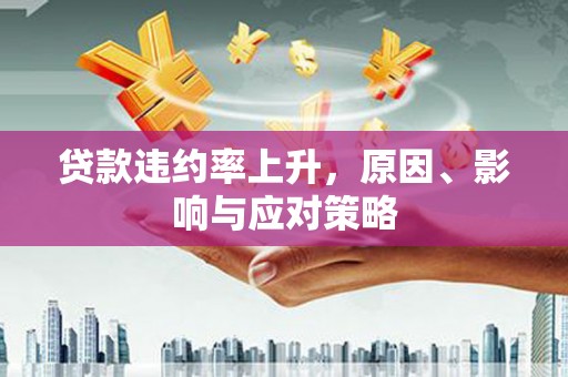 松滋贷款违约率上升，原因、影响与应对策略