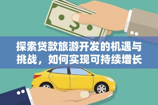 松滋探索贷款旅游开发的机遇与挑战，如何实现可持续增长