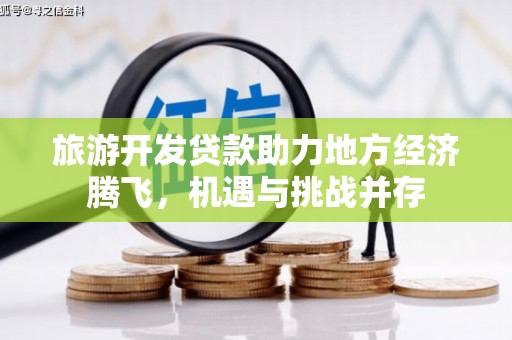 松滋旅游开发贷款助力地方经济腾飞，机遇与挑战并存