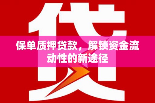 松滋保单质押贷款，解锁资金流动性的新途径