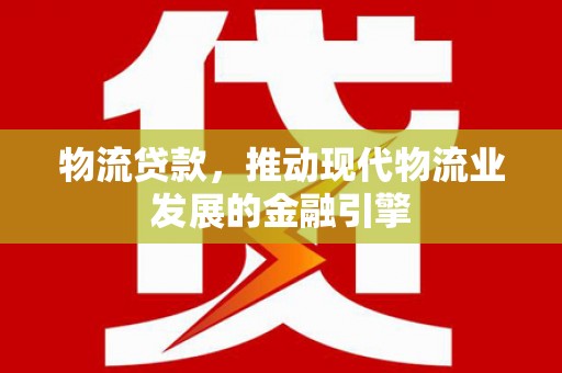 松滋物流贷款，推动现代物流业发展的金融引擎