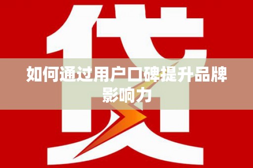 松滋如何通过用户口碑提升品牌影响力