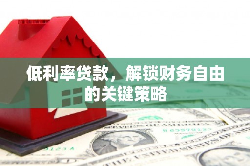 松滋低利率贷款，解锁财务自由的关键策略
