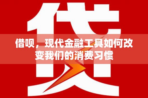 松滋借呗，现代金融工具如何改变我们的消费习惯