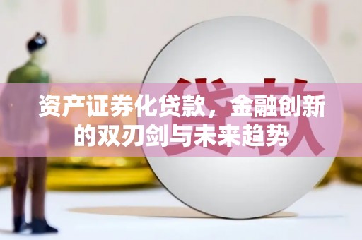 松滋资产证券化贷款，金融创新的双刃剑与未来趋势