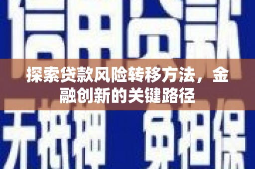 松滋探索贷款风险转移方法，金融创新的关键路径