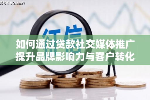松滋如何通过贷款社交媒体推广提升品牌影响力与客户转化率