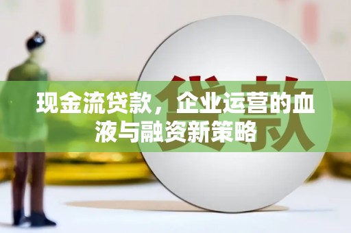 松滋现金流贷款，企业运营的血液与融资新策略