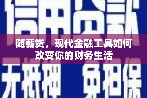 松滋随薪贷，现代金融工具如何改变你的财务生活