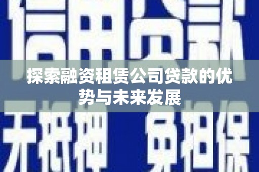 松滋探索融资租赁公司贷款的优势与未来发展
