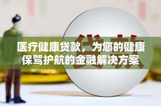 松滋医疗健康贷款，为您的健康保驾护航的金融解决方案