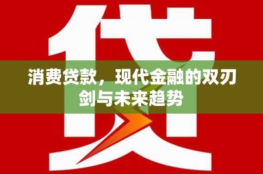 松滋消费贷款，现代金融的双刃剑与未来趋势