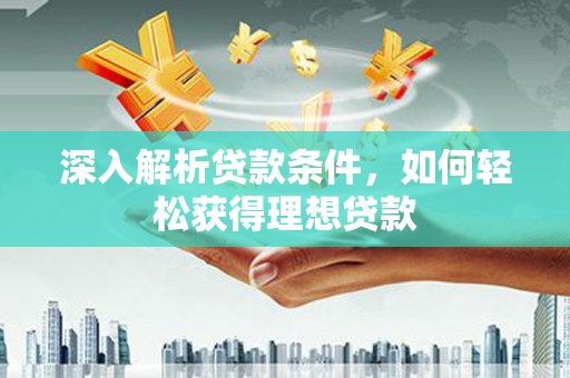 松滋深入解析贷款条件，如何轻松获得理想贷款