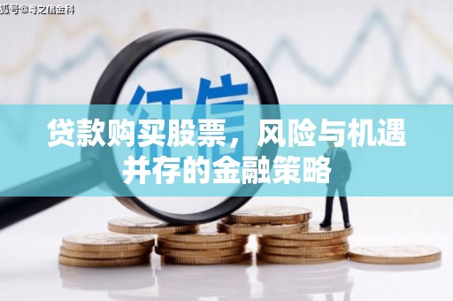 松滋贷款购买股票，风险与机遇并存的金融策略