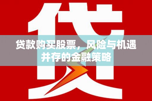 松滋贷款购买股票，风险与机遇并存的金融策略