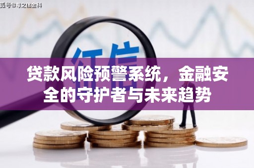 松滋贷款风险预警系统，金融安全的守护者与未来趋势