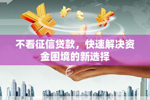 松滋不看征信贷款，快速解决资金困境的新选择