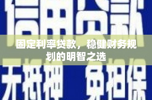 松滋固定利率贷款，稳健财务规划的明智之选