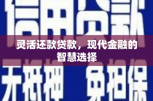 松滋灵活还款贷款，现代金融的智慧选择