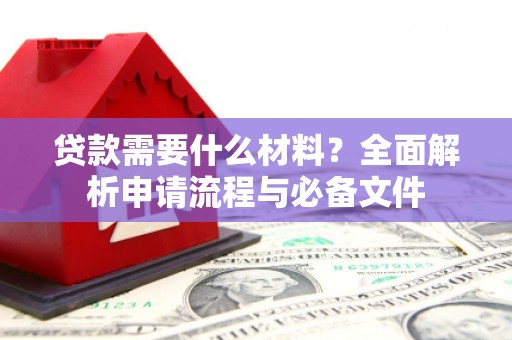 松滋贷款需要什么材料？全面解析申请流程与必备文件