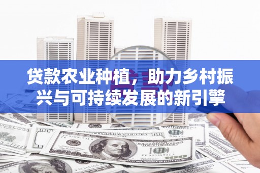 松滋贷款农业种植，助力乡村振兴与可持续发展的新引擎