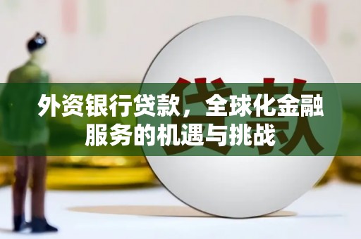 松滋外资银行贷款，全球化金融服务的机遇与挑战