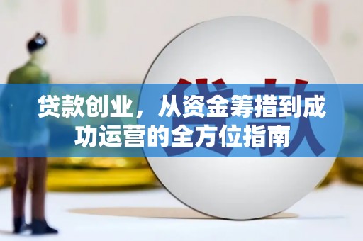松滋贷款创业，从资金筹措到成功运营的全方位指南