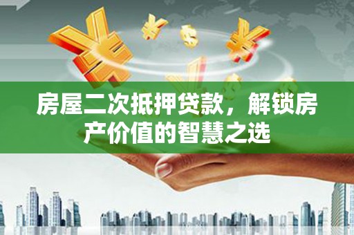松滋房屋二次抵押贷款，解锁房产价值的智慧之选