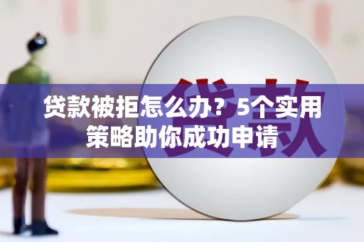 松滋贷款被拒怎么办？5个实用策略助你成功申请