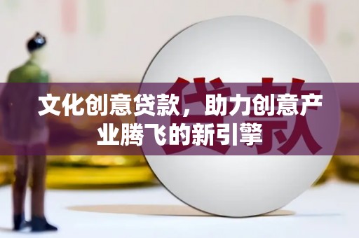 松滋文化创意贷款，助力创意产业腾飞的新引擎