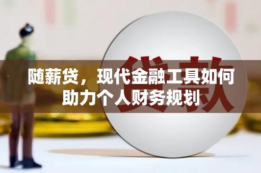 松滋随薪贷，现代金融工具如何助力个人财务规划