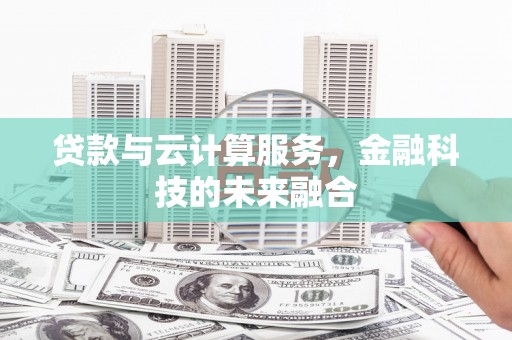 松滋贷款与云计算服务，金融科技的未来融合