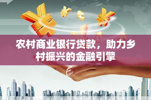 松滋农村商业银行贷款，助力乡村振兴的金融引擎