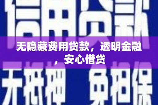 松滋无隐藏费用贷款，透明金融，安心借贷