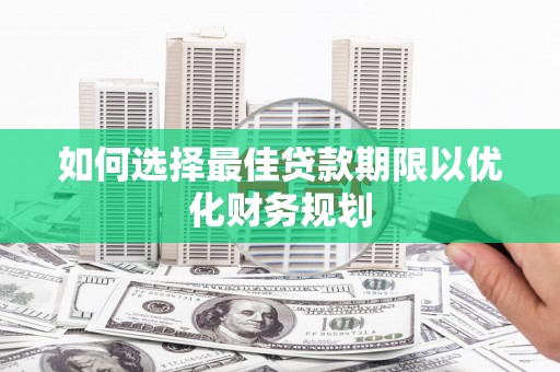 松滋如何选择最佳贷款期限以优化财务规划