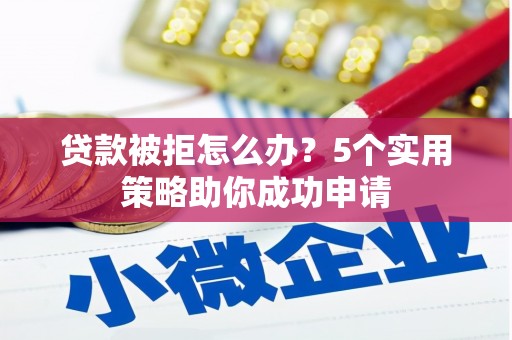松滋贷款被拒怎么办？5个实用策略助你成功申请