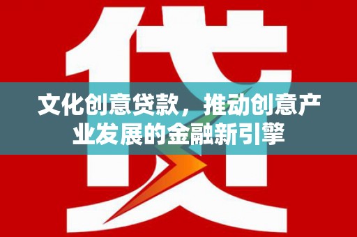 松滋文化创意贷款，推动创意产业发展的金融新引擎