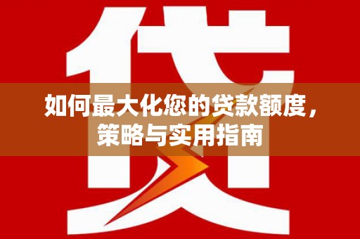 松滋如何最大化您的贷款额度，策略与实用指南