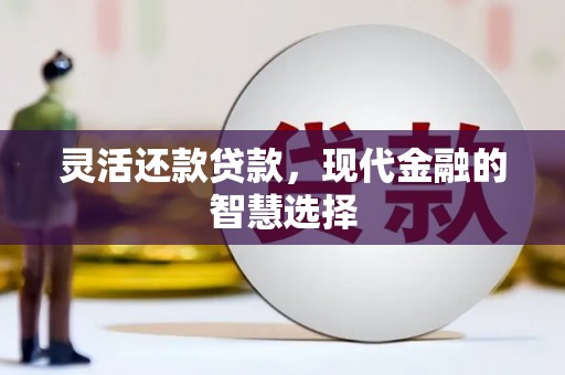 松滋灵活还款贷款，现代金融的智慧选择