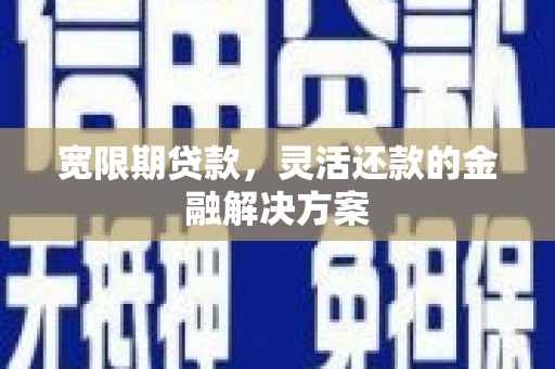 松滋宽限期贷款，灵活还款的金融解决方案