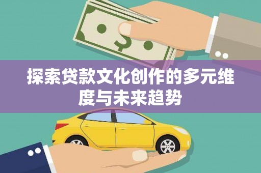 松滋探索贷款文化创作的多元维度与未来趋势