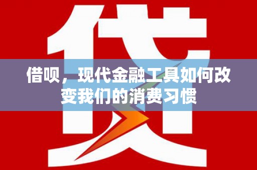 松滋借呗，现代金融工具如何改变我们的消费习惯