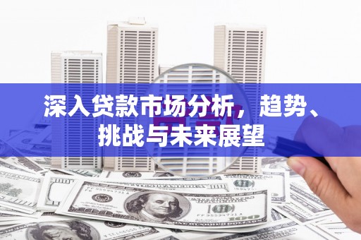 松滋深入贷款市场分析，趋势、挑战与未来展望